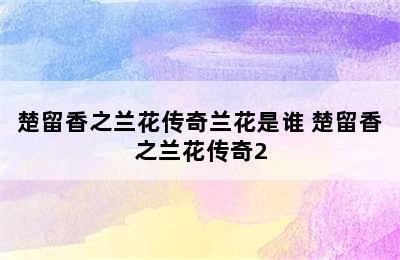 楚留香之兰花传奇兰花是谁 楚留香之兰花传奇2